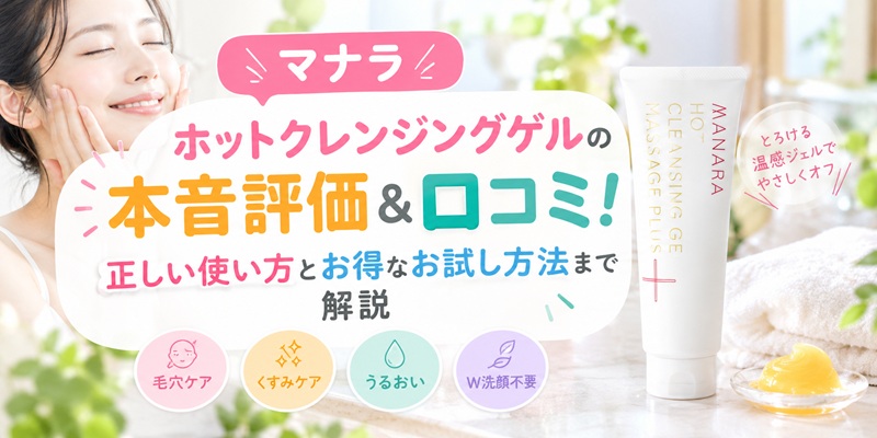 マナラホットクレンジングゲル 本音の評価